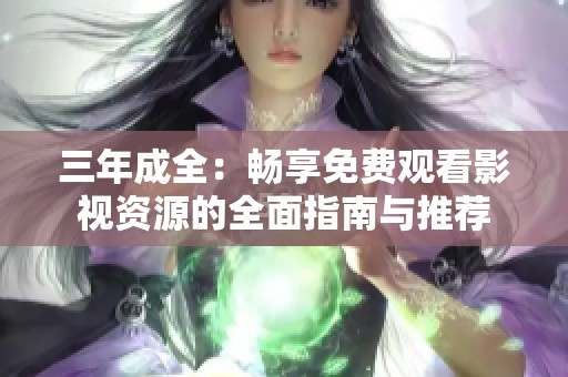三年成全：畅享免费观看影视资源的全面指南与推荐