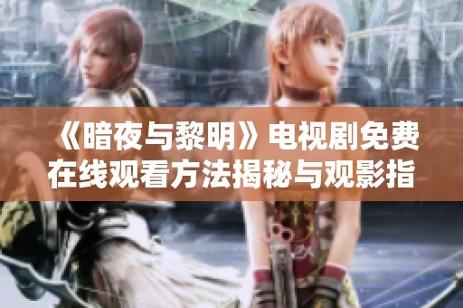 《暗夜与黎明》电视剧免费在线观看方法揭秘与观影指南