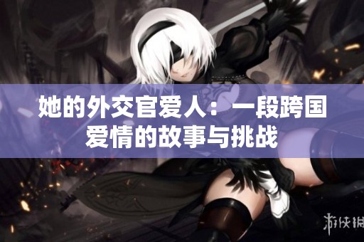 她的外交官爱人：一段跨国爱情的故事与挑战