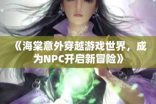 《海棠意外穿越游戏世界，成为NPC开启新冒险》