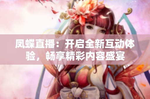凤蝶直播：开启全新互动体验，畅享精彩内容盛宴