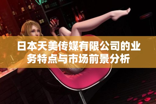 日本天美传媒有限公司的业务特点与市场前景分析