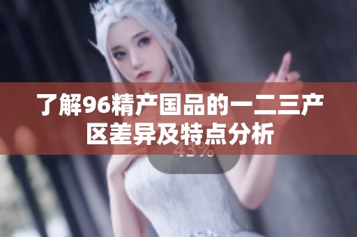了解96精产国品的一二三产区差异及特点分析