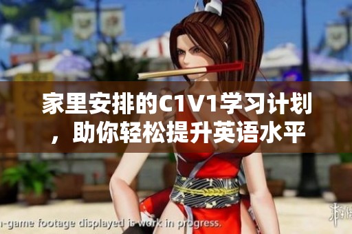 家里安排的C1V1学习计划，助你轻松提升英语水平
