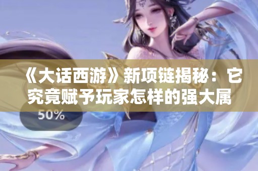 《大话西游》新项链揭秘：它究竟赋予玩家怎样的强大属性