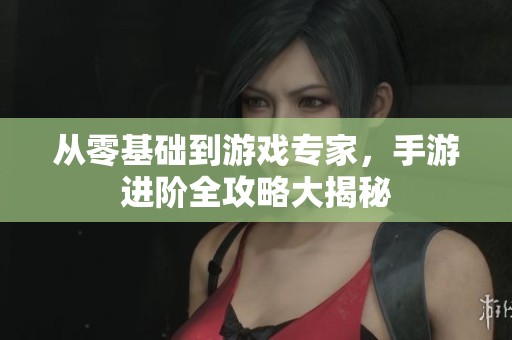 从零基础到游戏专家，手游进阶全攻略大揭秘