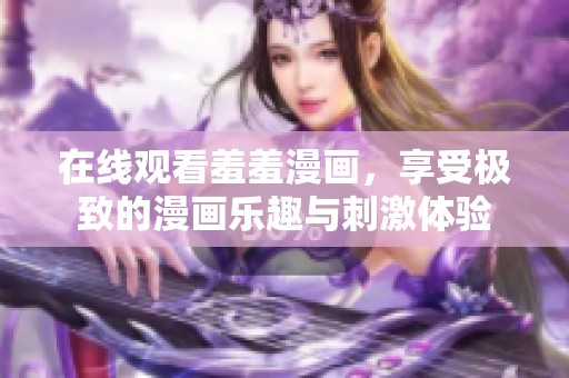 在线观看羞羞漫画，享受极致的漫画乐趣与刺激体验