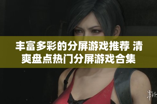 丰富多彩的分屏游戏推荐 清爽盘点热门分屏游戏合集