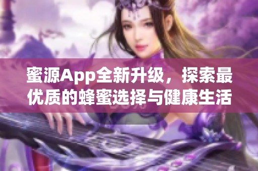 蜜源App全新升级，探索最优质的蜂蜜选择与健康生活方式