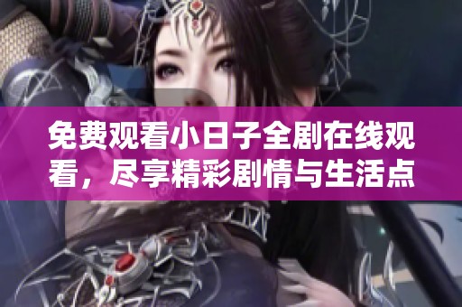 免费观看小日子全剧在线观看，尽享精彩剧情与生活点滴