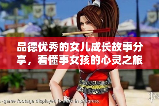 品德优秀的女儿成长故事分享，看懂事女孩的心灵之旅