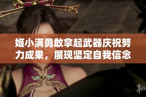 姬小满勇敢拿起武器庆祝努力成果，展现坚定自我信念