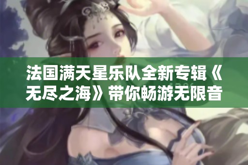 法国满天星乐队全新专辑《无尽之海》带你畅游无限音乐世界