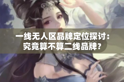一线无人区品牌定位探讨：究竟算不算二线品牌？