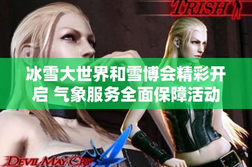 冰雪大世界和雪博会精彩开启 气象服务全面保障活动顺利进行