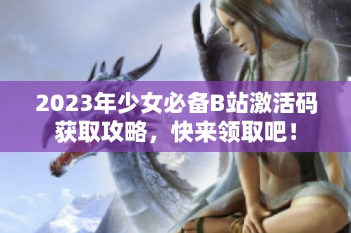 2023年少女必备B站激活码获取攻略，快来领取吧！