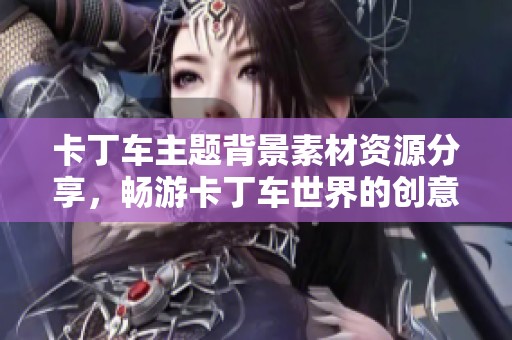 卡丁车主题背景素材资源分享，畅游卡丁车世界的创意灵感