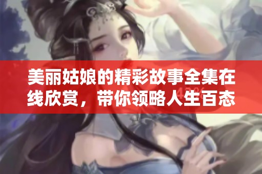 美丽姑娘的精彩故事全集在线欣赏，带你领略人生百态