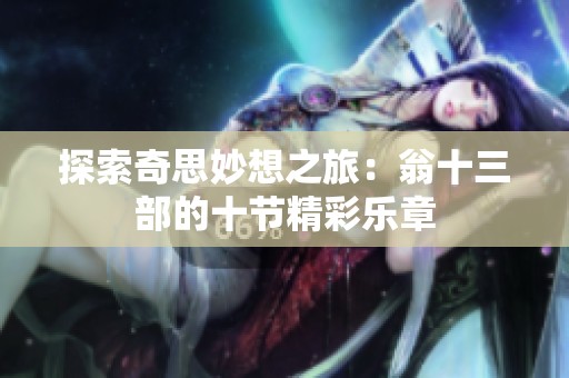 探索奇思妙想之旅：翁十三部的十节精彩乐章