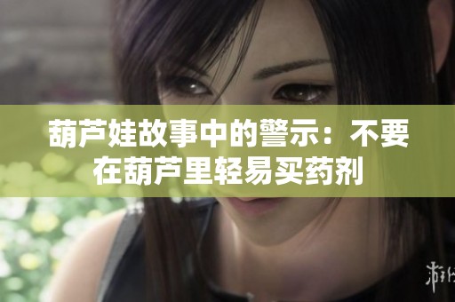 葫芦娃故事中的警示：不要在葫芦里轻易买药剂