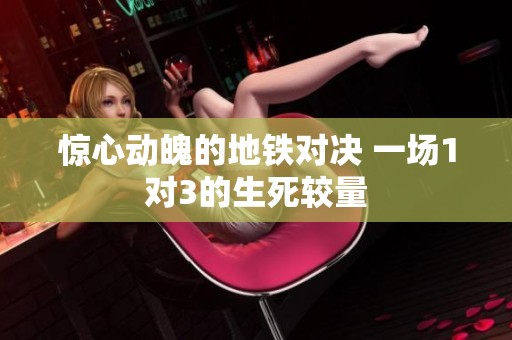 惊心动魄的地铁对决 一场1对3的生死较量