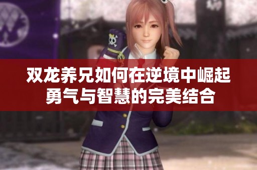 双龙养兄如何在逆境中崛起 勇气与智慧的完美结合
