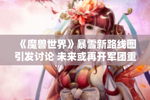 《魔兽世界》暴雪新路线图引发讨论 未来或再开军团重制版