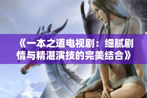 《一本之道电视剧：细腻剧情与精湛演技的完美结合》
