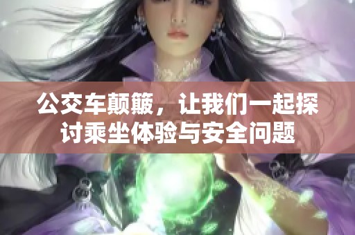 公交车颠簸，让我们一起探讨乘坐体验与安全问题
