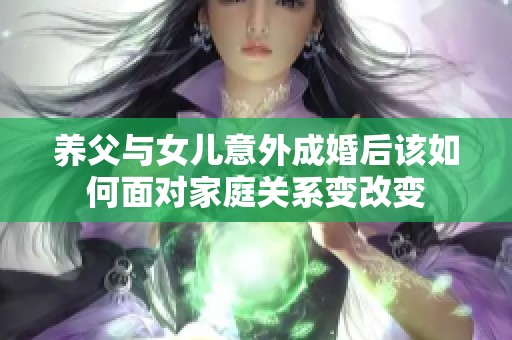 养父与女儿意外成婚后该如何面对家庭关系变改变