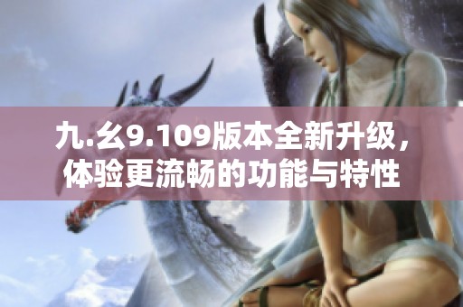九.幺9.109版本全新升级，体验更流畅的功能与特性