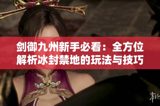 剑御九州新手必看：全方位解析冰封禁地的玩法与技巧
