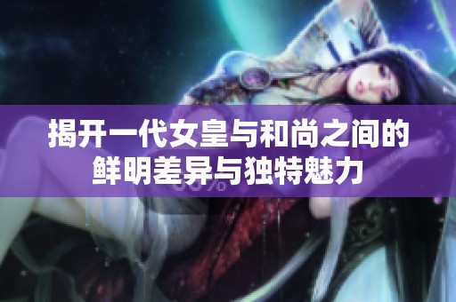 揭开一代女皇与和尚之间的鲜明差异与独特魅力