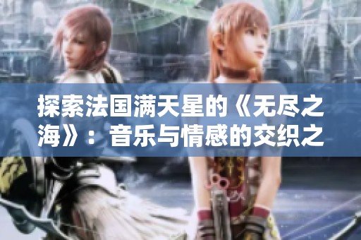 探索法国满天星的《无尽之海》：音乐与情感的交织之旅