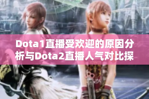 Dota1直播受欢迎的原因分析与Dota2直播人气对比探讨