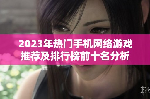 2023年热门手机网络游戏推荐及排行榜前十名分析