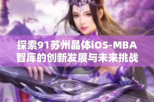 探索91苏州晶体iOS-MBA智库的创新发展与未来挑战
