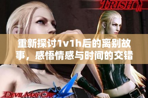 重新探讨1v1h后的离别故事，感悟情感与时间的交错
