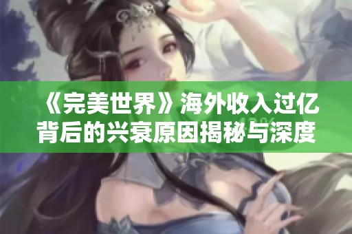 《完美世界》海外收入过亿背后的兴衰原因揭秘与深度分析