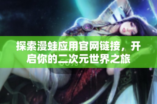 探索漫蛙应用官网链接，开启你的二次元世界之旅