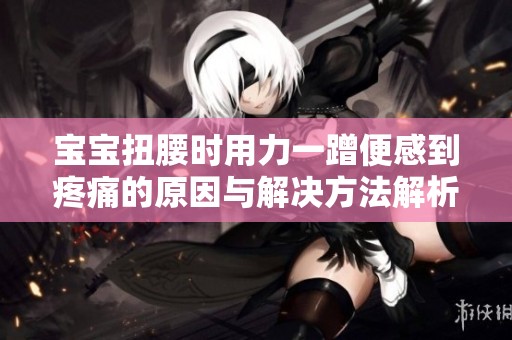 宝宝扭腰时用力一蹭便感到疼痛的原因与解决方法解析