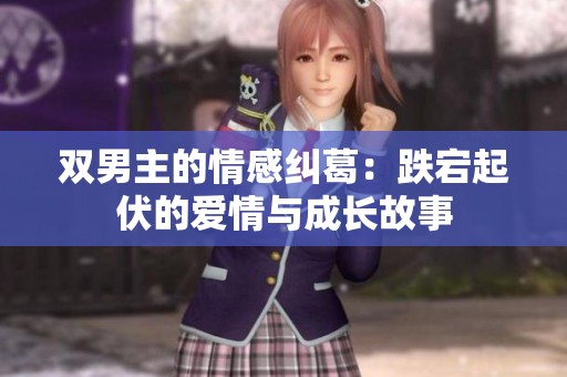 双男主的情感纠葛：跌宕起伏的爱情与成长故事