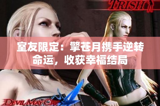 室友限定：擎苍月携手逆转命运，收获幸福结局