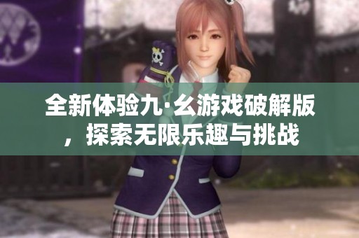 全新体验九·幺游戏破解版，探索无限乐趣与挑战