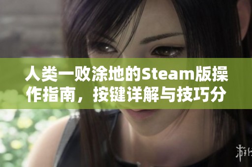 人类一败涂地的Steam版操作指南，按键详解与技巧分享