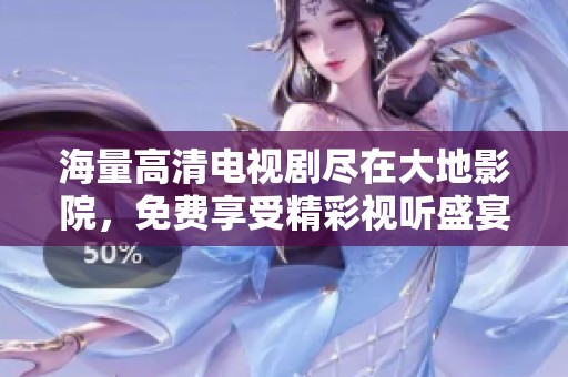 海量高清电视剧尽在大地影院，免费享受精彩视听盛宴