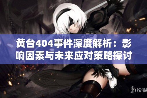 黄台404事件深度解析：影响因素与未来应对策略探讨