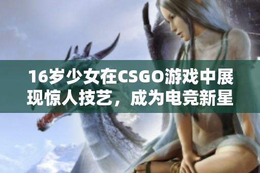 16岁少女在CSGO游戏中展现惊人技艺，成为电竞新星