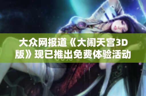 大众网报道《大闹天宫3D版》现已推出免费体验活动