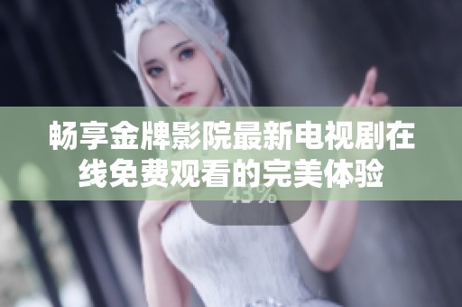 畅享金牌影院最新电视剧在线免费观看的完美体验